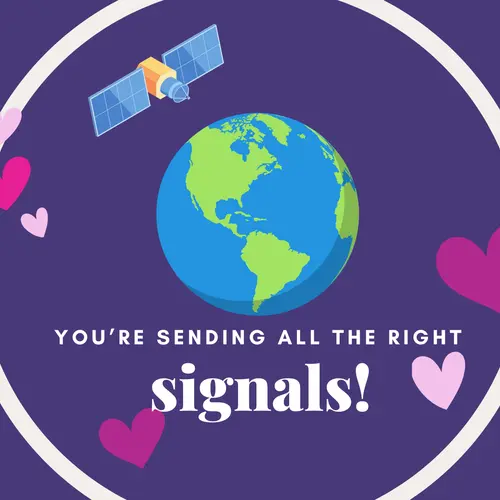 Earth with satellite: "You're sending all the right signals!"